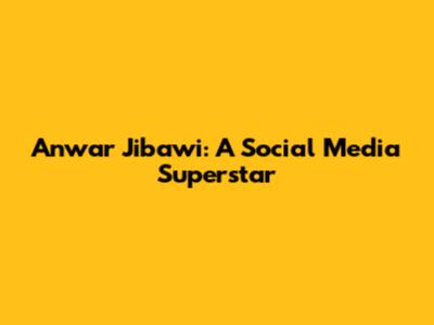 Anwar Jibawi: A Social Media Superstar