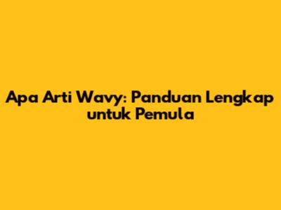 Apa Arti Wavy: Panduan Lengkap untuk Pemula