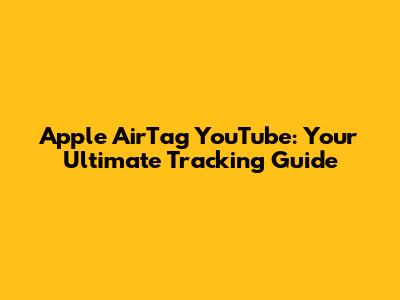 Apple AirTag YouTube: Your Ultimate Tracking Guide
