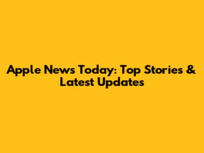 Apple News Today: Top Stories & Latest Updates