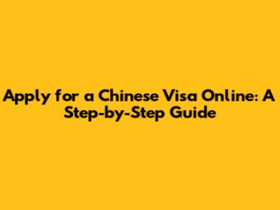 Apply for a Chinese Visa Online: A Step-by-Step Guide