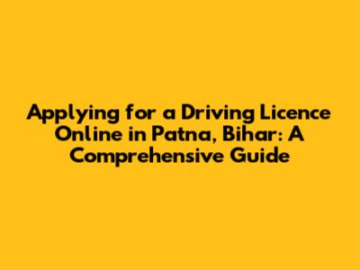 Applying for a Driving Licence Online in Patna, Bihar: A Comprehensive Guide
