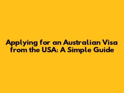 Applying for an Australian Visa from the USA: A Simple Guide