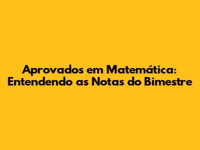 Aprovados em Matemática: Entendendo as Notas do Bimestre