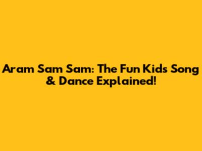 Aram Sam Sam: The Fun Kids' Song & Dance Explained!