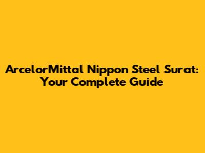 ArcelorMittal Nippon Steel Surat: Your Complete Guide