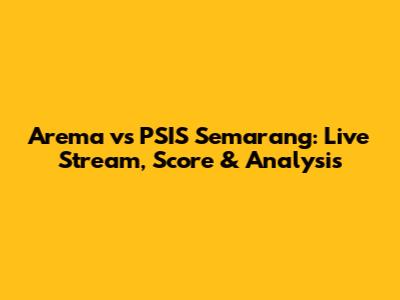 Arema vs PSIS Semarang: Live Stream, Score & Analysis