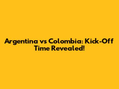 Argentina vs Colombia: Kick-Off Time Revealed!