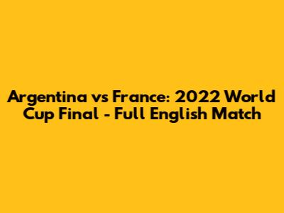 Argentina vs France: 2022 World Cup Final - Full English Match