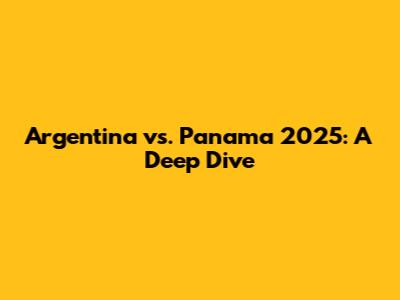 Argentina vs. Panama 2025: A Deep Dive