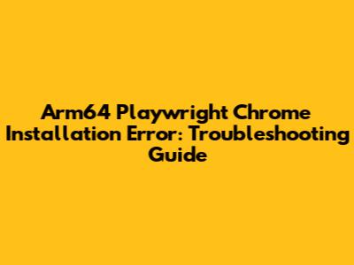 Arm64 Playwright Chrome Installation Error: Troubleshooting Guide