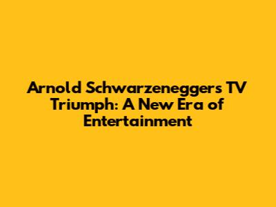 Arnold Schwarzenegger's TV Triumph: A New Era of Entertainment