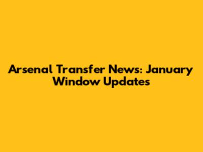 Arsenal Transfer News: January Window Updates