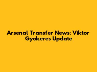 Arsenal Transfer News: Viktor Gyokeres Update