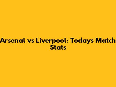 Arsenal vs Liverpool: Today's Match Stats