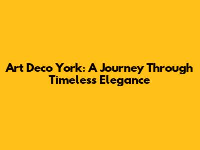Art Deco York: A Journey Through Timeless Elegance