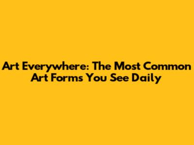 Art Everywhere: The Most Common Art Forms You See Daily