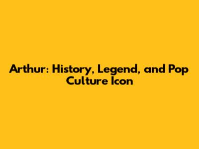 Arthur: History, Legend, and Pop Culture Icon