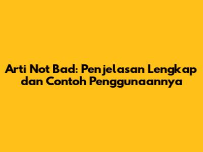Arti Not Bad: Penjelasan Lengkap dan Contoh Penggunaannya