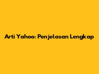 Arti Yahoo: Penjelasan Lengkap