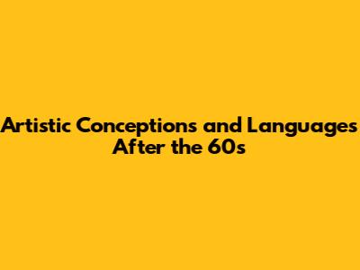 Artistic Conceptions and Languages After the 60s
