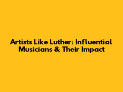 Artists Like Luther: Influential Musicians & Their Impact