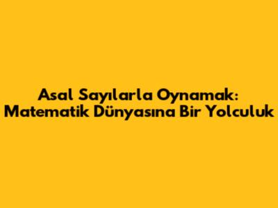 Asal Sayılarla Oynamak: Matematik Dünyasına Bir Yolculuk