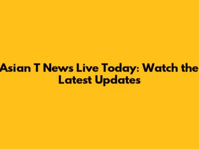 Asian T News Live Today: Watch the Latest Updates
