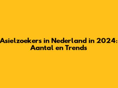 Asielzoekers in Nederland in 2024: Aantal en Trends