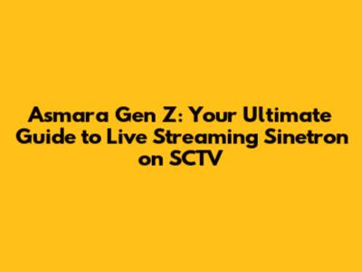 Asmara Gen Z: Your Ultimate Guide to Live Streaming Sinetron on SCTV