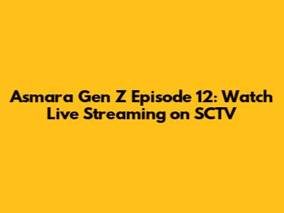 Asmara Gen Z Episode 12: Watch Live Streaming on SCTV
