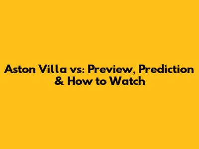Aston Villa vs: Preview, Prediction & How to Watch