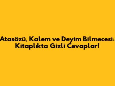 Atasözü, Kalem ve Deyim Bilmecesi: Kitaplıkta Gizli Cevaplar!