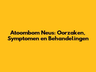 Atoombom Neus: Oorzaken, Symptomen en Behandelingen