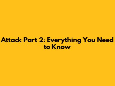 Attack Part 2: Everything You Need to Know