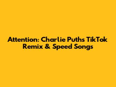 Attention: Charlie Puth's TikTok Remix & Speed Songs