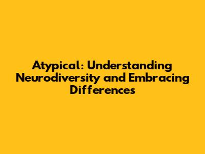 Atypical: Understanding Neurodiversity and Embracing Differences