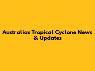 Australia's Tropical Cyclone News & Updates