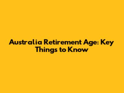 Australia Retirement Age: Key Things to Know
