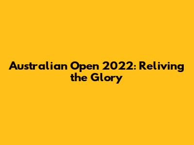 Australian Open 2022: Reliving the Glory