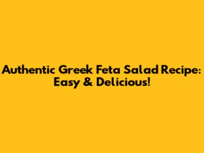 Authentic Greek Feta Salad Recipe: Easy & Delicious!