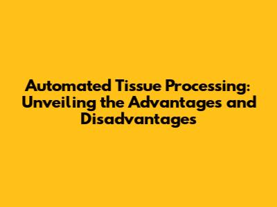 Automated Tissue Processing: Unveiling the Advantages and Disadvantages