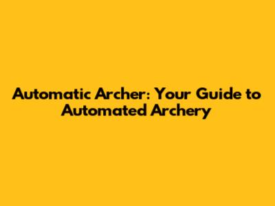 Automatic Archer: Your Guide to Automated Archery