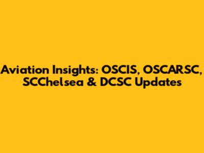 Aviation Insights: OSCIS, OSCARSC, SCChelsea & DCSC Updates