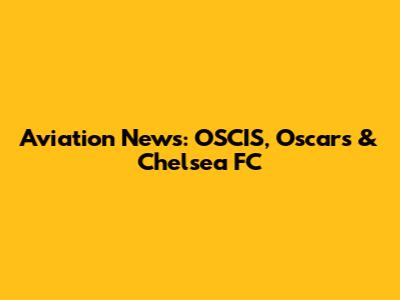 Aviation News: OSCIS, Oscars & Chelsea FC