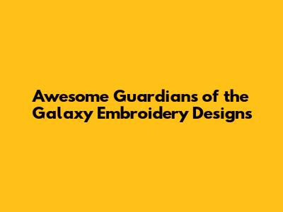Awesome Guardians of the Galaxy Embroidery Designs