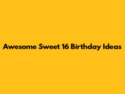 Awesome Sweet 16 Birthday Ideas
