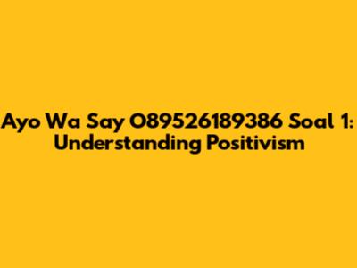 Ayo Wa Say O89526189386 Soal 1: Understanding Positivism