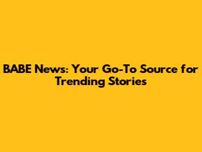BABE News: Your Go-To Source for Trending Stories