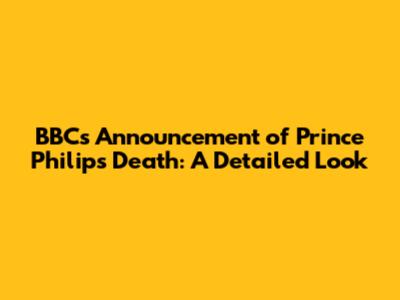 BBC's Announcement of Prince Philip's Death: A Detailed Look